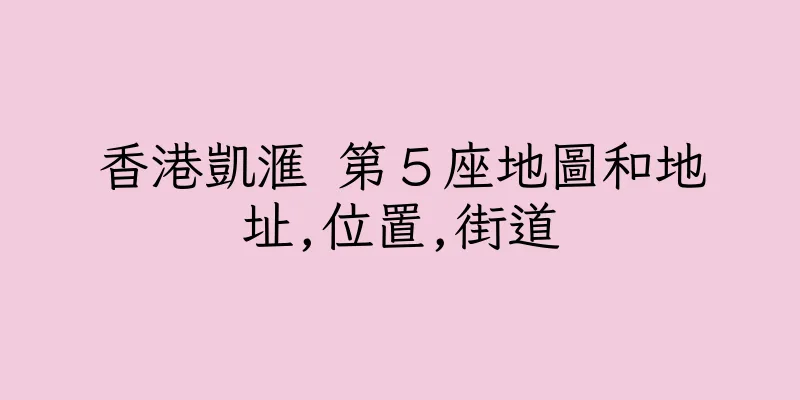 香港凱滙 第５座地圖和地址,位置,街道