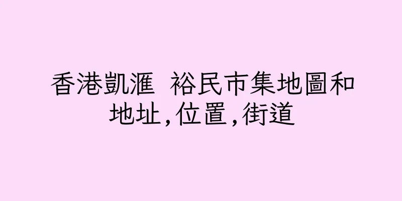 香港凱滙 裕民市集地圖和地址,位置,街道