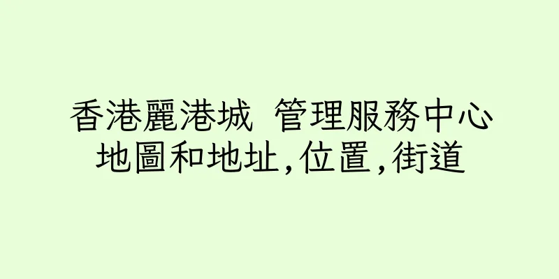 香港麗港城 管理服務中心地圖和地址,位置,街道