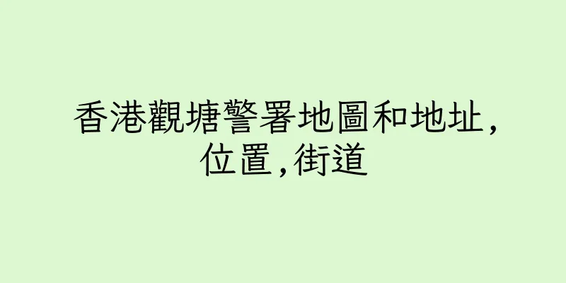香港觀塘警署地圖和地址,位置,街道