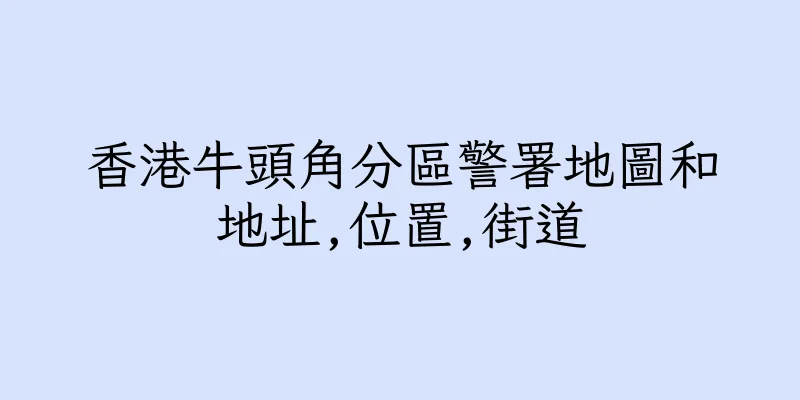香港牛頭角分區警署地圖和地址,位置,街道