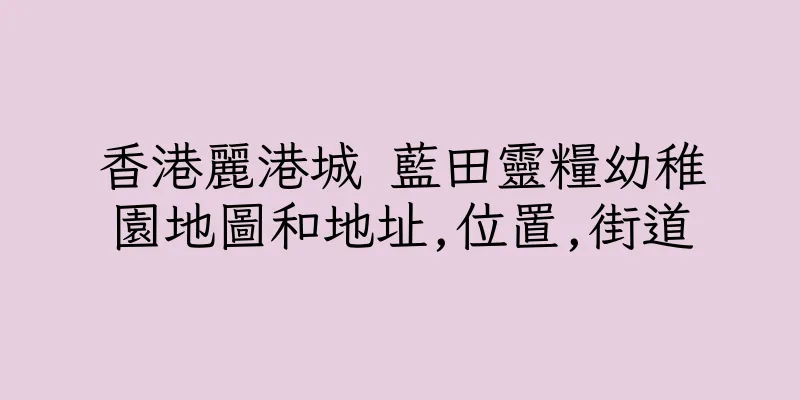 香港麗港城 藍田靈糧幼稚園地圖和地址,位置,街道