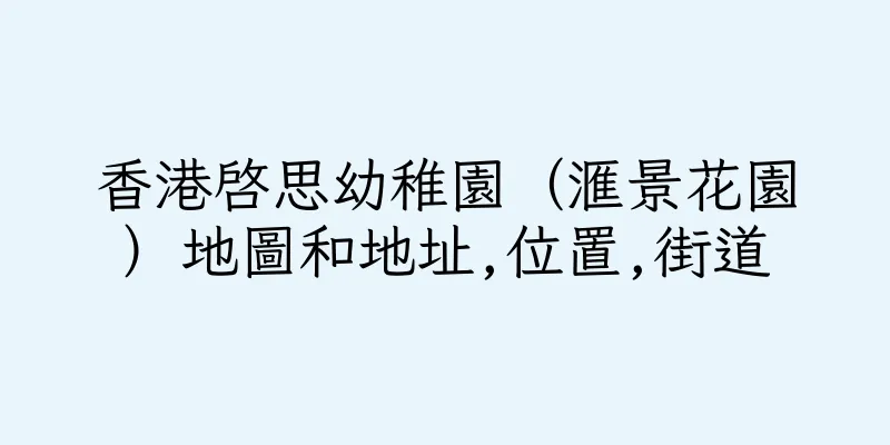 香港啓思幼稚園（滙景花園）地圖和地址,位置,街道