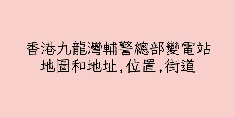 香港九龍灣輔警總部變電站地圖和地址,位置,街道