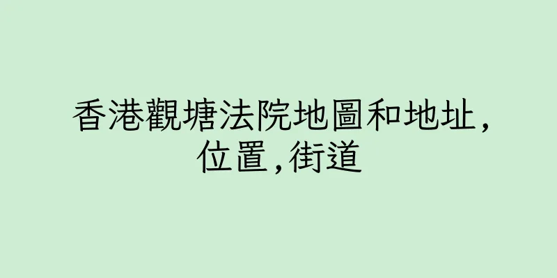 香港觀塘法院地圖和地址,位置,街道