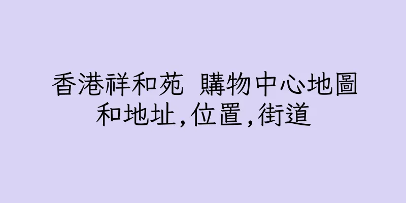 香港祥和苑 購物中心地圖和地址,位置,街道