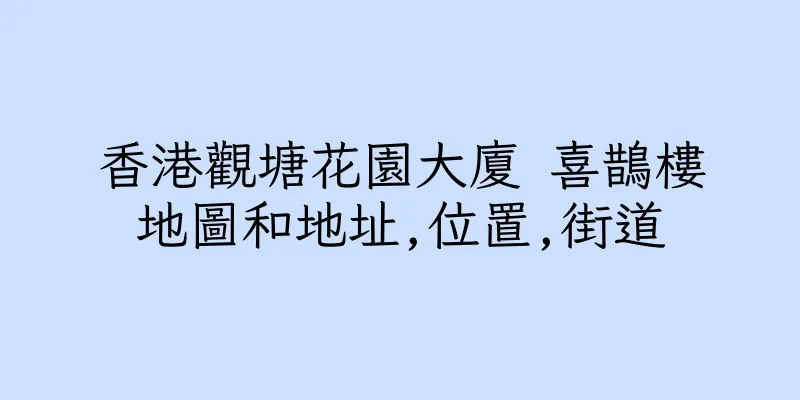 香港觀塘花園大廈 喜鵲樓地圖和地址,位置,街道