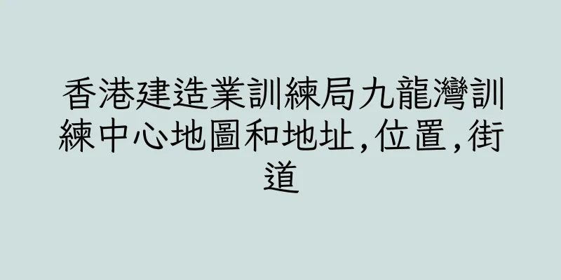 香港建造業訓練局九龍灣訓練中心地圖和地址,位置,街道