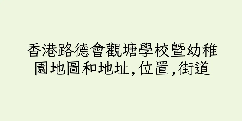 香港路德會觀塘學校暨幼稚園地圖和地址,位置,街道