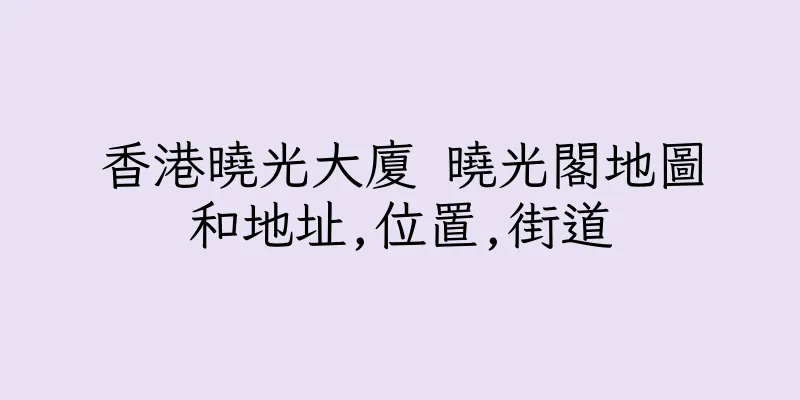 香港曉光大廈 曉光閣地圖和地址,位置,街道