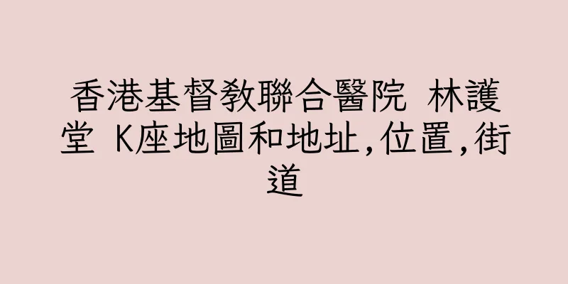 香港基督教聯合醫院 林護堂 K座地圖和地址,位置,街道