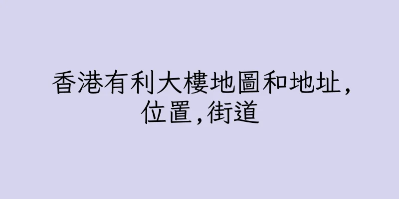 香港有利大樓地圖和地址,位置,街道