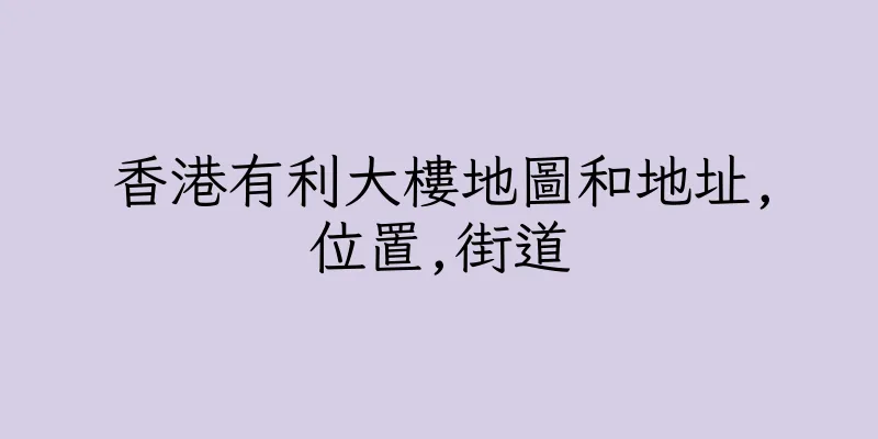 香港有利大樓地圖和地址,位置,街道
