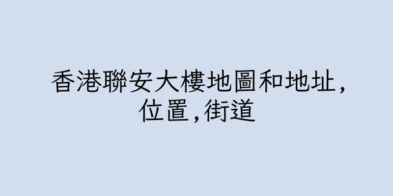 香港聯安大樓地圖和地址,位置,街道