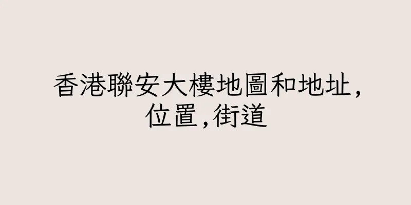 香港聯安大樓地圖和地址,位置,街道
