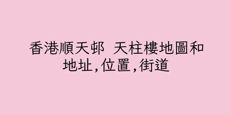 香港順天邨 天柱樓地圖和地址,位置,街道