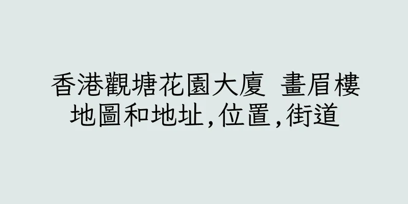 香港觀塘花園大廈 畫眉樓地圖和地址,位置,街道