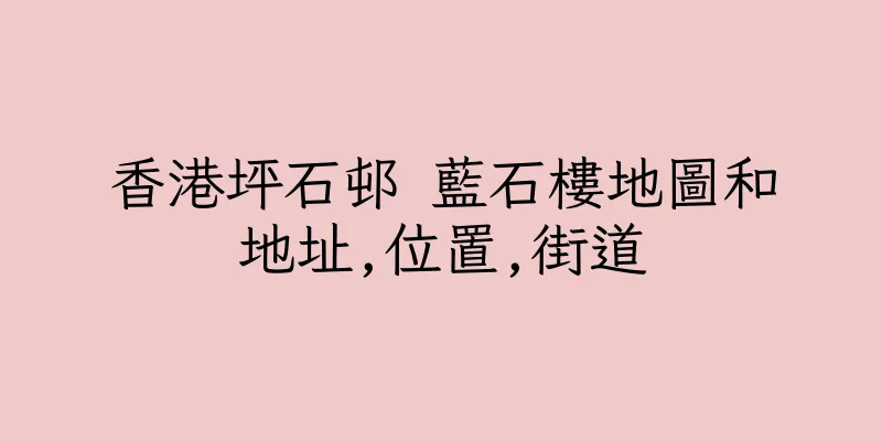 香港坪石邨 藍石樓地圖和地址,位置,街道