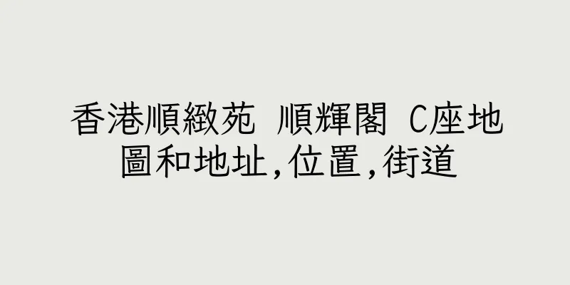 香港順緻苑 順輝閣 C座地圖和地址,位置,街道