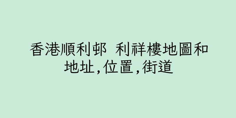 香港順利邨 利祥樓地圖和地址,位置,街道