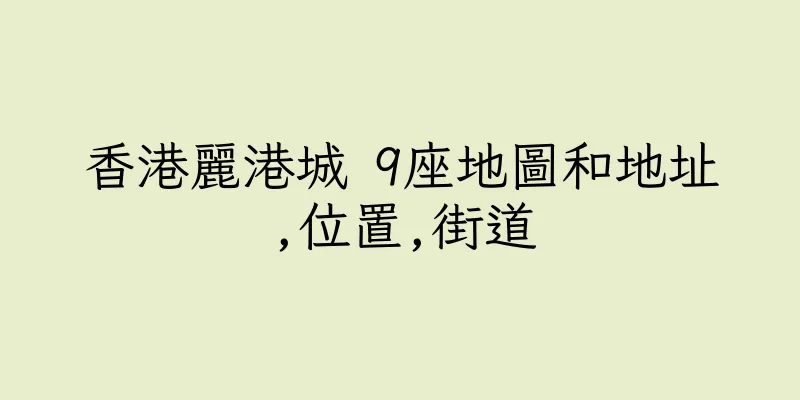 香港麗港城 9座地圖和地址,位置,街道