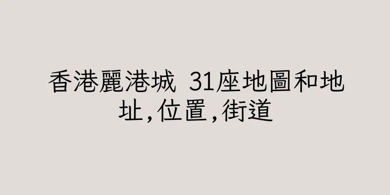 香港麗港城 31座地圖和地址,位置,街道