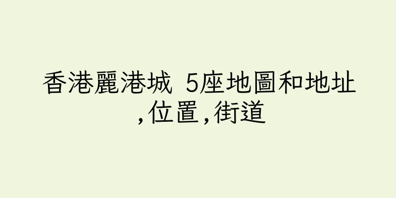 香港麗港城 5座地圖和地址,位置,街道