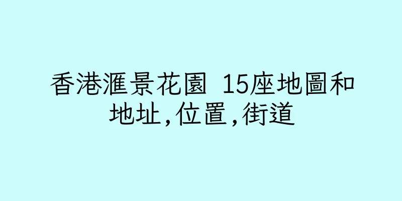 香港滙景花園 15座地圖和地址,位置,街道