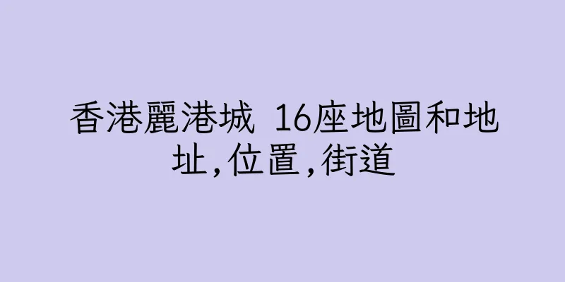 香港麗港城 16座地圖和地址,位置,街道