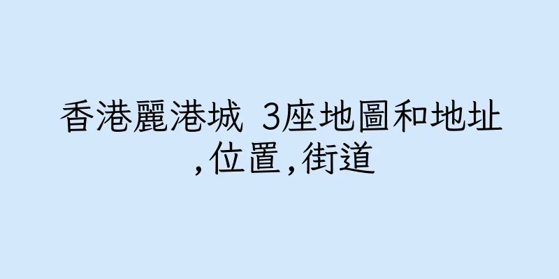 香港麗港城 3座地圖和地址,位置,街道