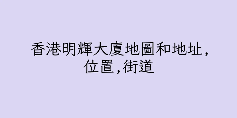 香港明輝大廈地圖和地址,位置,街道