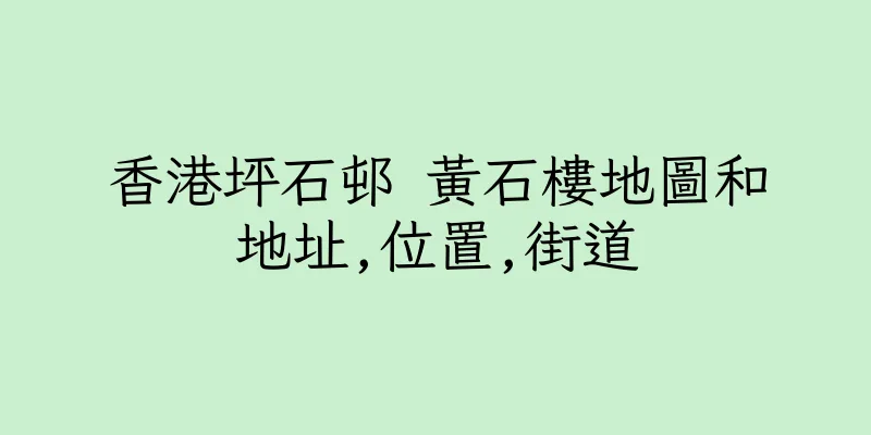 香港坪石邨 黃石樓地圖和地址,位置,街道
