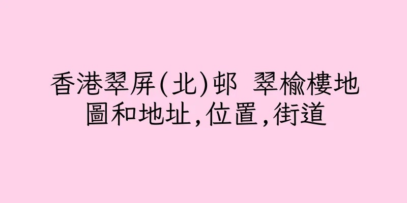 香港翠屏(北)邨 翠榆樓地圖和地址,位置,街道