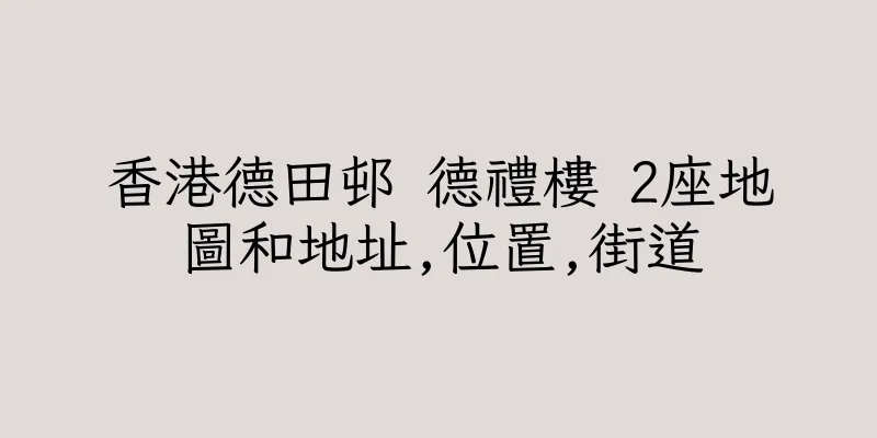 香港德田邨 德禮樓 2座地圖和地址,位置,街道