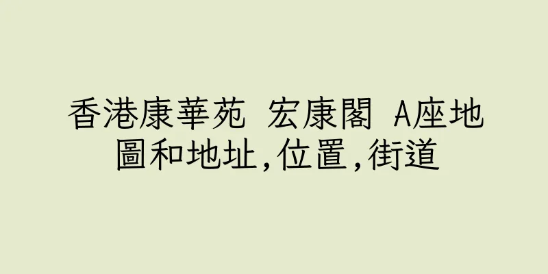 香港康華苑 宏康閣 A座地圖和地址,位置,街道