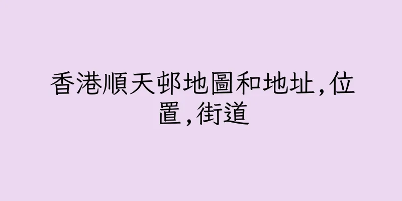 香港順天邨地圖和地址,位置,街道