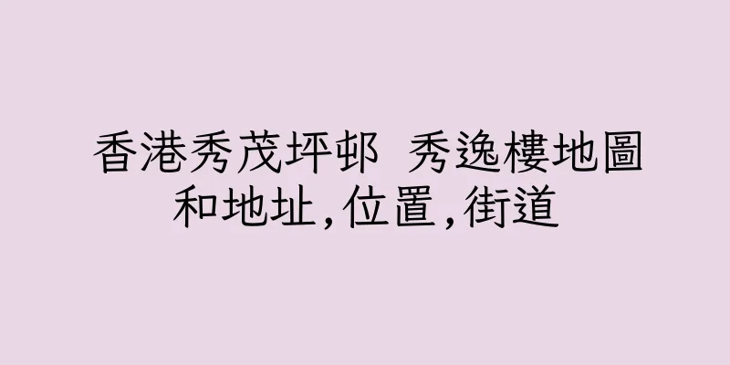 香港秀茂坪邨 秀逸樓地圖和地址,位置,街道