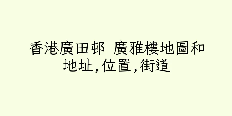 香港廣田邨 廣雅樓地圖和地址,位置,街道