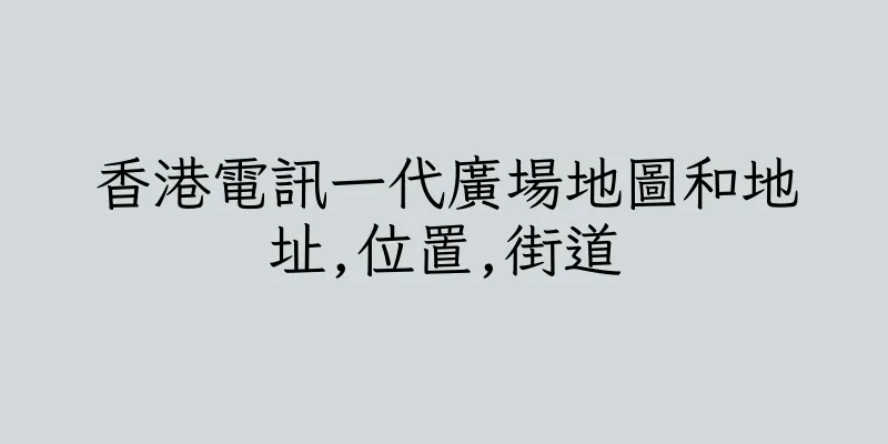 香港電訊一代廣場地圖和地址,位置,街道