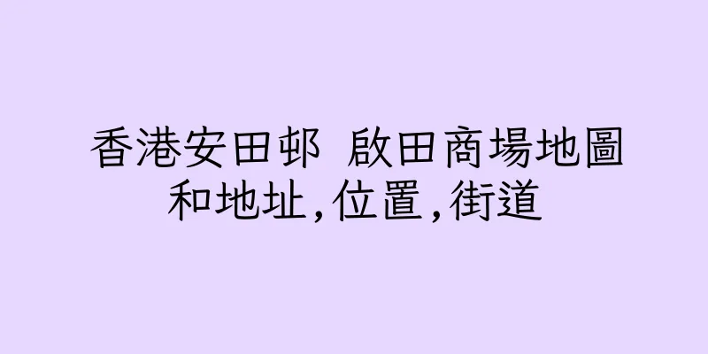 香港安田邨 啟田商場地圖和地址,位置,街道