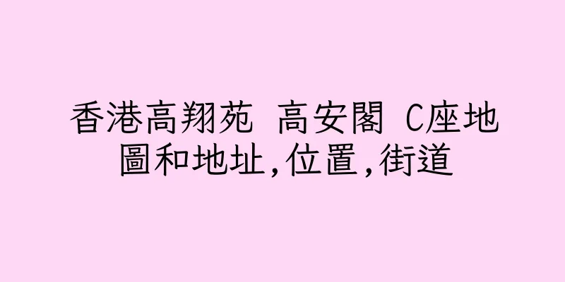 香港高翔苑 高安閣 C座地圖和地址,位置,街道