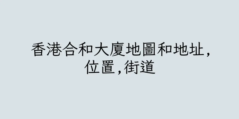 香港合和大廈地圖和地址,位置,街道