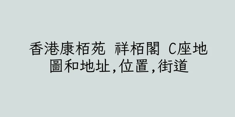 香港康栢苑 祥栢閣 C座地圖和地址,位置,街道
