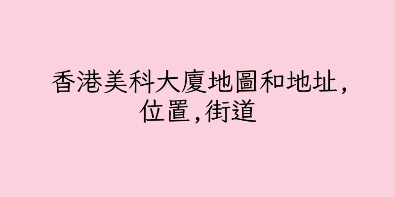 香港美科大廈地圖和地址,位置,街道