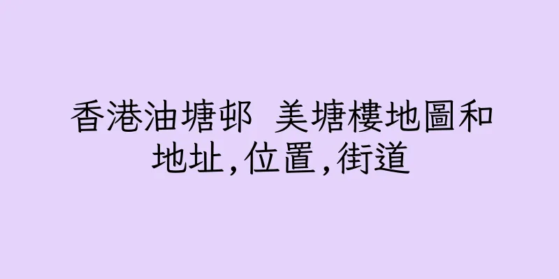 香港油塘邨 美塘樓地圖和地址,位置,街道