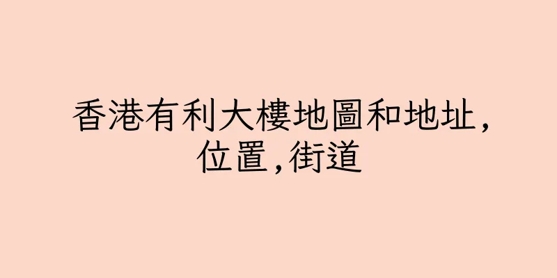 香港有利大樓地圖和地址,位置,街道