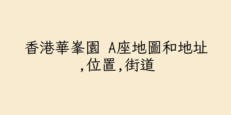 香港華峯園 A座地圖和地址,位置,街道