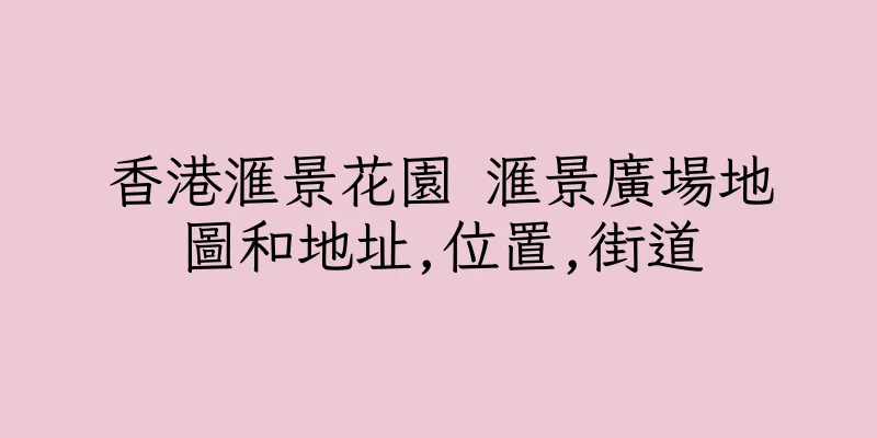香港滙景花園 滙景廣場地圖和地址,位置,街道