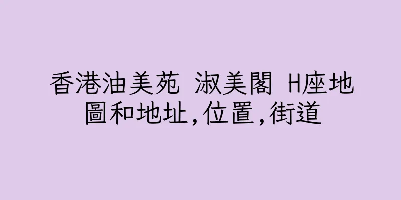 香港油美苑 淑美閣 H座地圖和地址,位置,街道