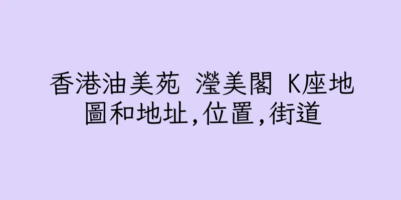 香港油美苑 瀅美閣 K座地圖和地址,位置,街道